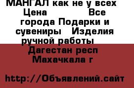 МАНГАЛ как не у всех › Цена ­ 40 000 - Все города Подарки и сувениры » Изделия ручной работы   . Дагестан респ.,Махачкала г.